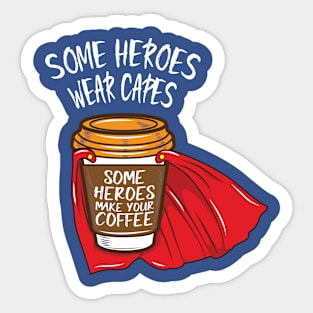 Some Heroes Wear Capes - Some Heroes Make you Coffee Sticker